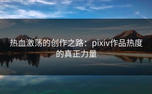热血激荡的创作之路：pixiv作品热度的真正力量