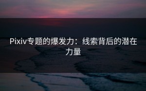 Pixiv专题的爆发力：线索背后的潜在力量