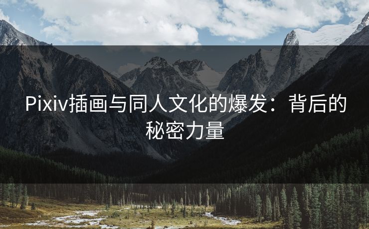 Pixiv插画与同人文化的爆发:背后的秘密力量 Pixiv插画与同人文化的爆发:背后的秘密力量